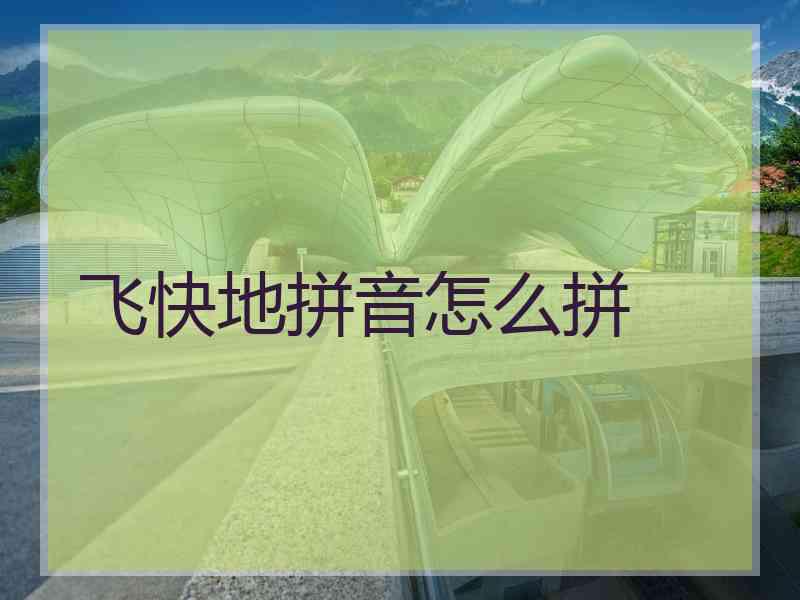 飞快地拼音怎么拼