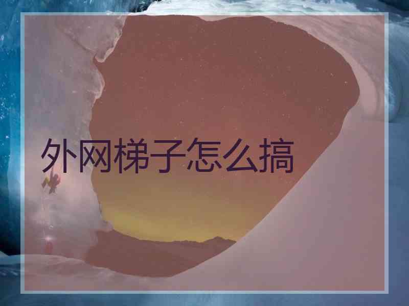 外网梯子怎么搞