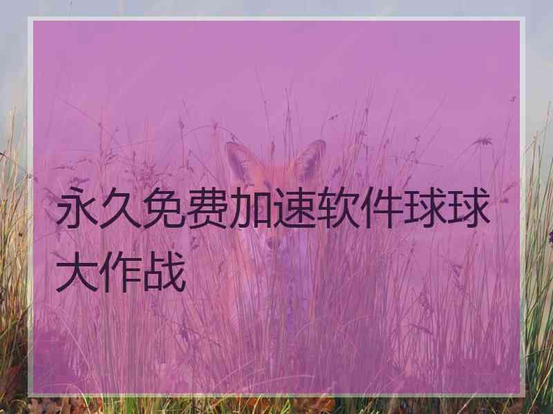 永久免费加速软件球球大作战