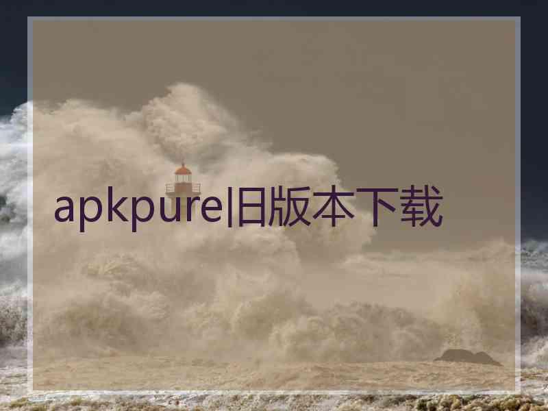 apkpure旧版本下载