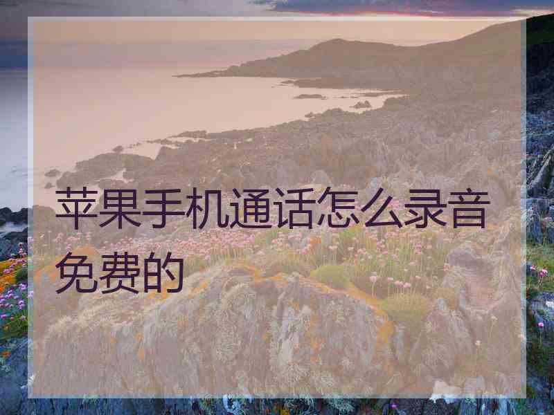 苹果手机通话怎么录音免费的