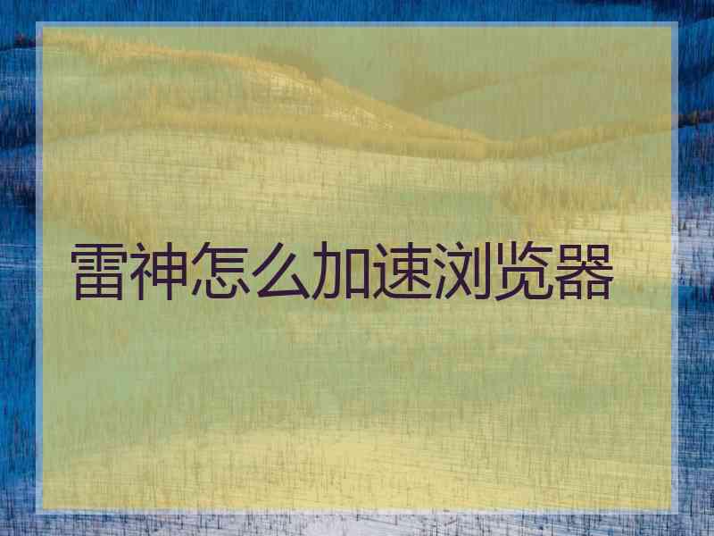 雷神怎么加速浏览器