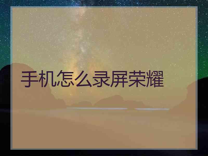 手机怎么录屏荣耀