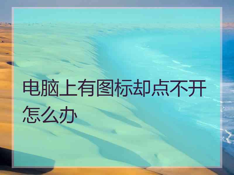 电脑上有图标却点不开怎么办
