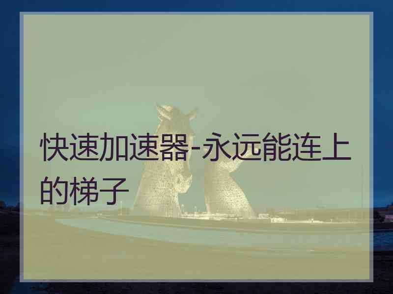 快速加速器-永远能连上的梯子