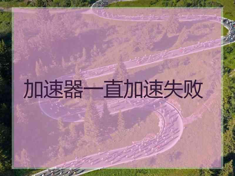 加速器一直加速失败