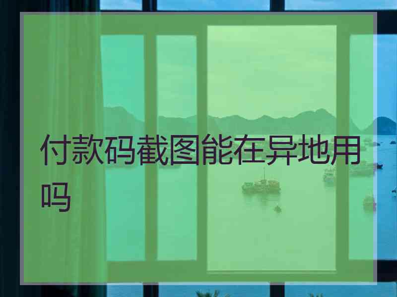 付款码截图能在异地用吗