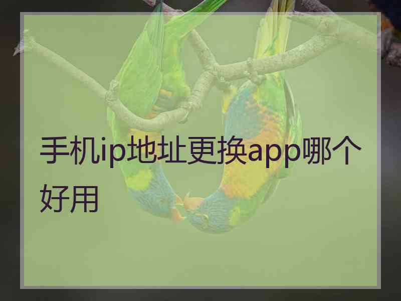 手机ip地址更换app哪个好用