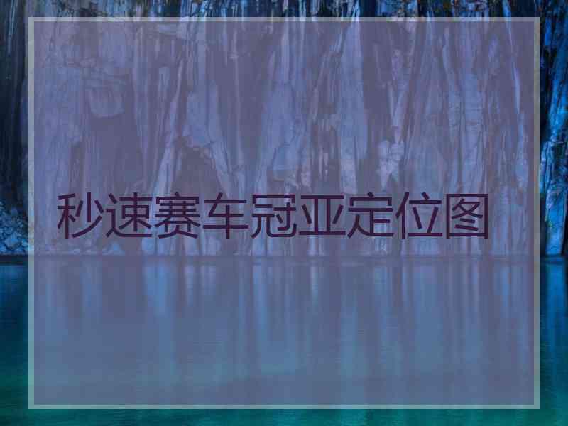 秒速赛车冠亚定位图
