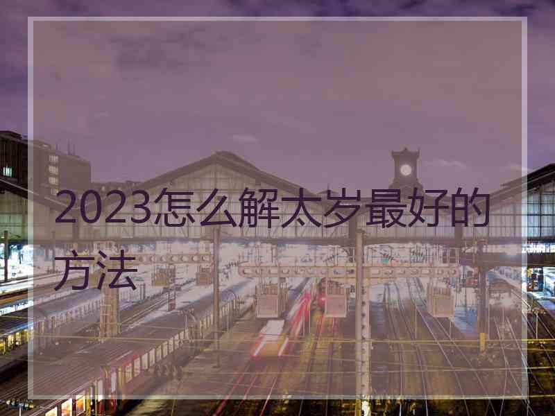 2023怎么解太岁最好的方法