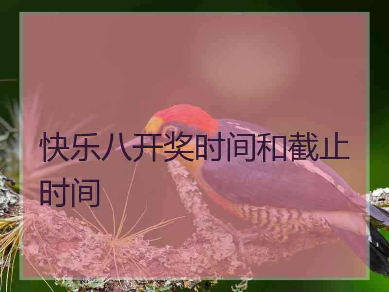 快乐八开奖时间和截止时间
