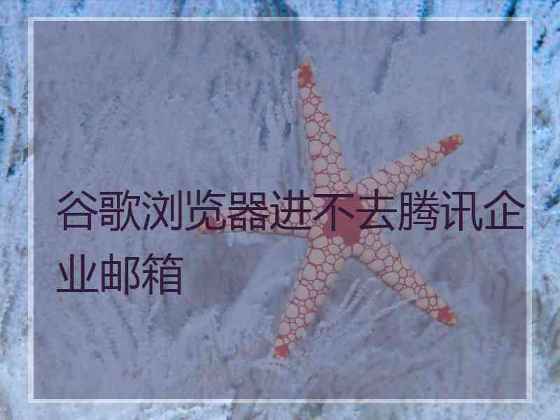 谷歌浏览器进不去腾讯企业邮箱