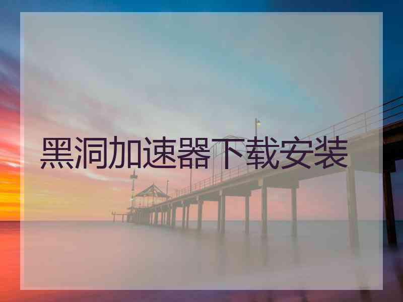 黑洞加速器下载安装