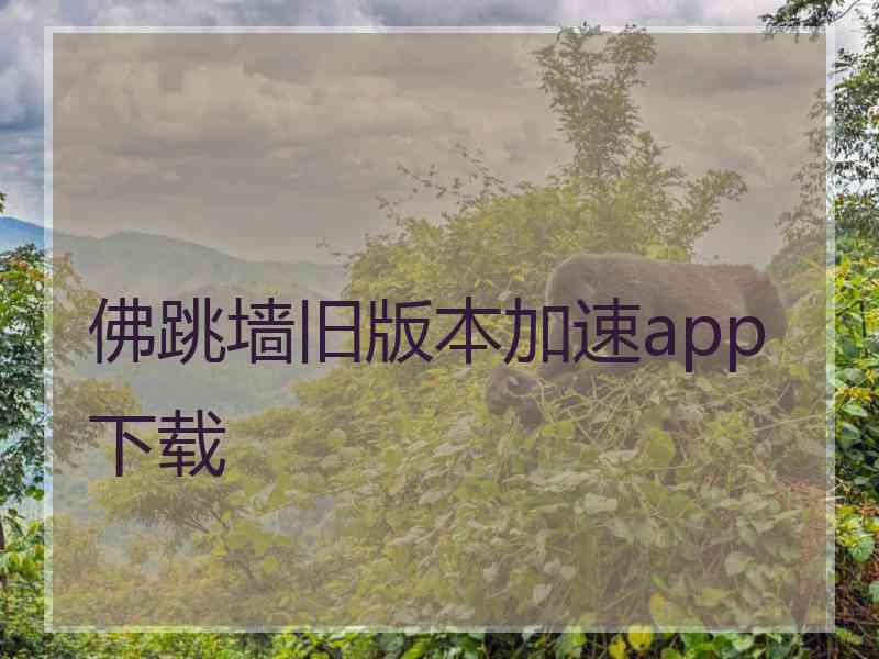 佛跳墙旧版本加速app下载