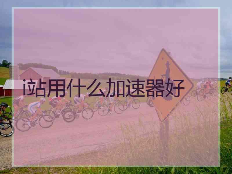 i站用什么加速器好