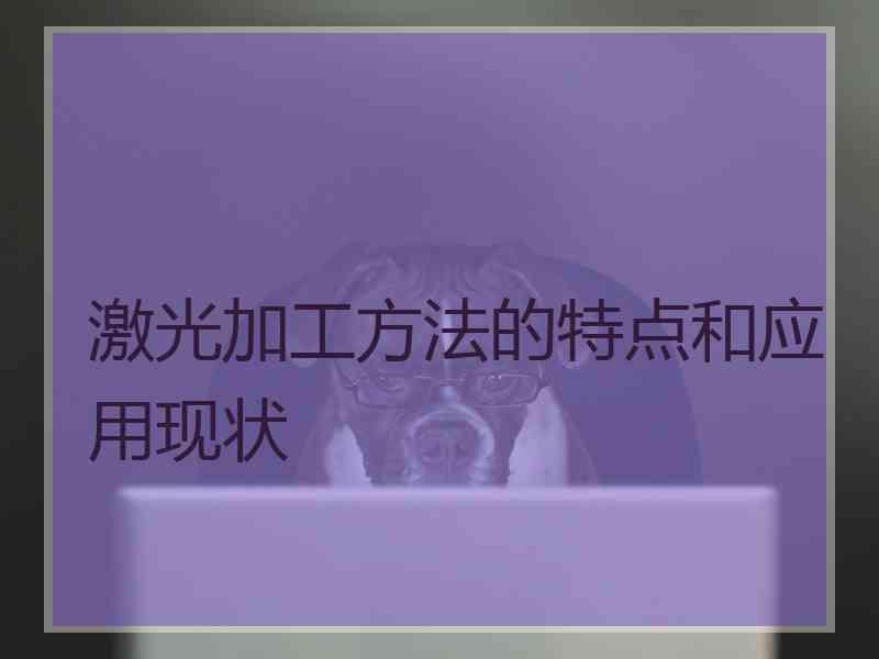 激光加工方法的特点和应用现状