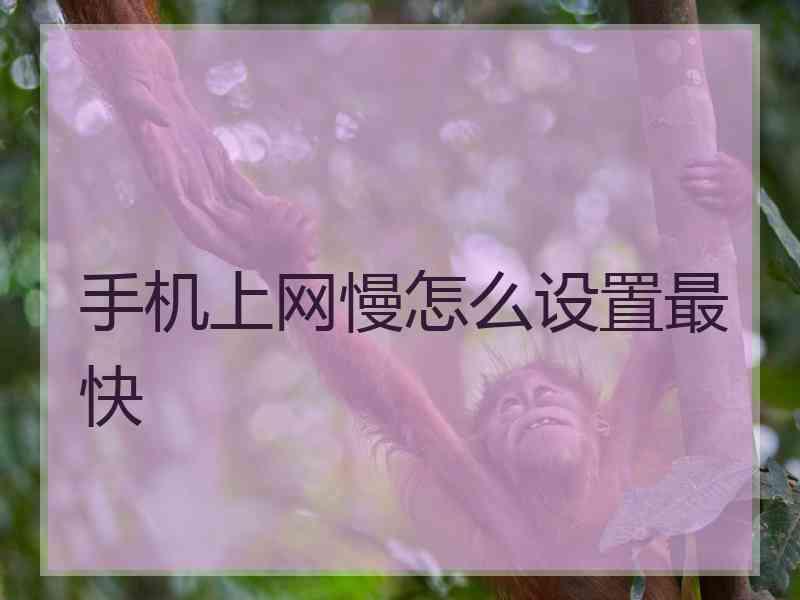 手机上网慢怎么设置最快