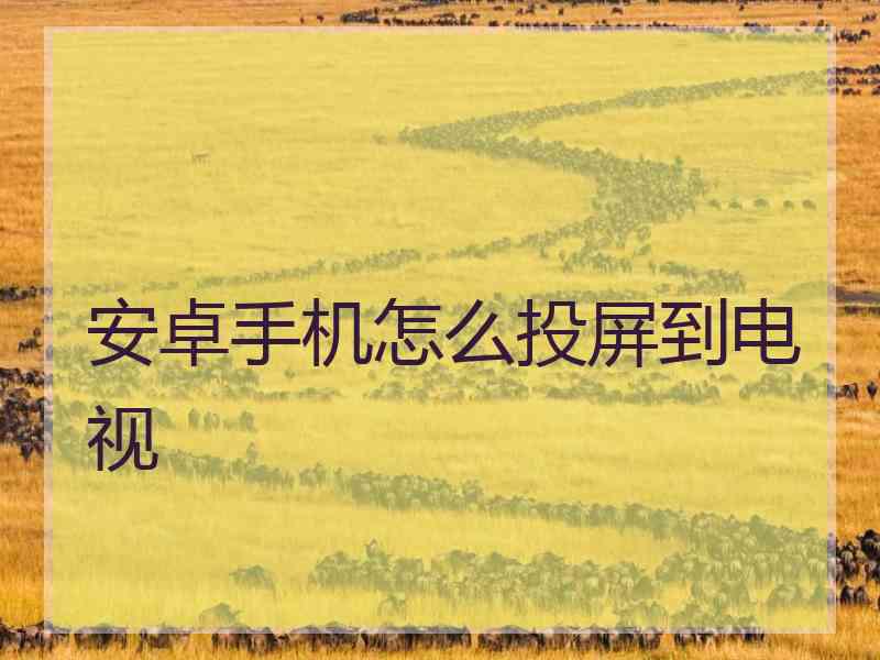 安卓手机怎么投屏到电视