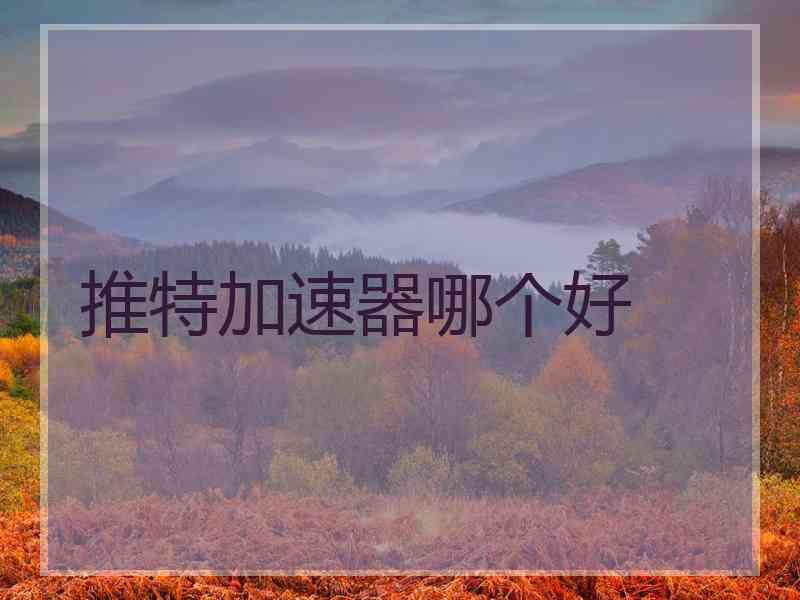 推特加速器哪个好