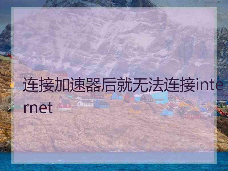 连接加速器后就无法连接internet