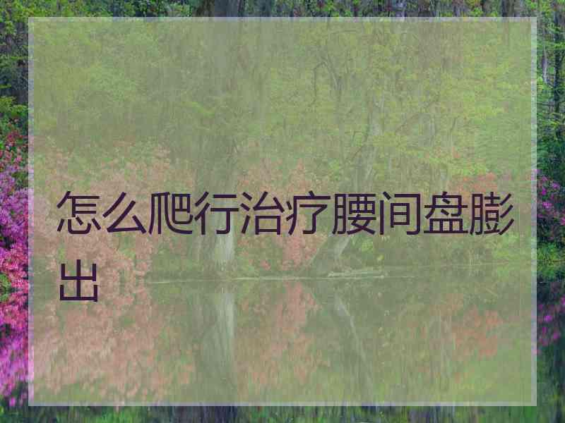 怎么爬行治疗腰间盘膨出