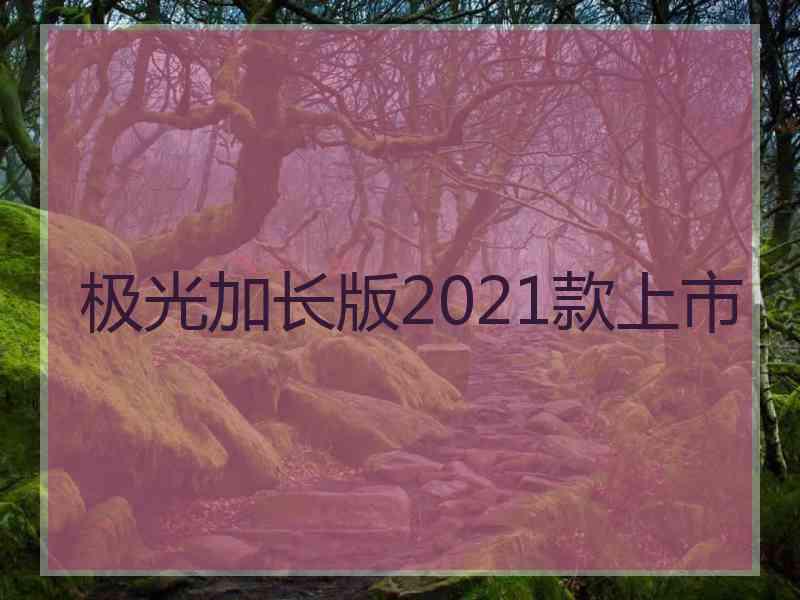 极光加长版2021款上市