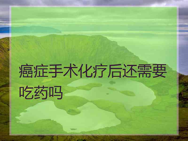 癌症手术化疗后还需要吃药吗