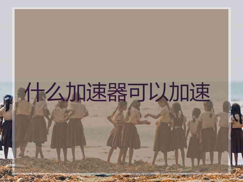 什么加速器可以加速