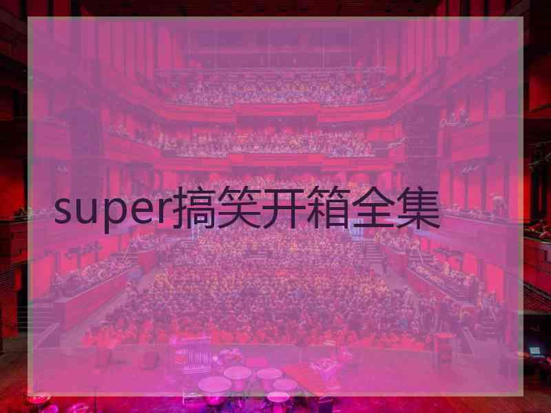 super搞笑开箱全集