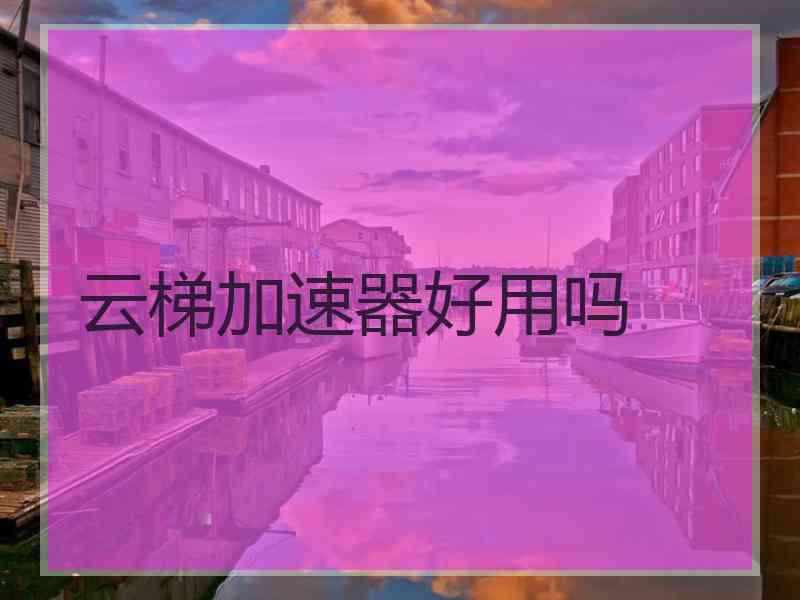 云梯加速器好用吗