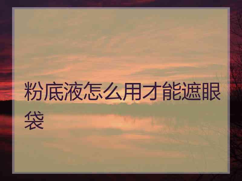 粉底液怎么用才能遮眼袋