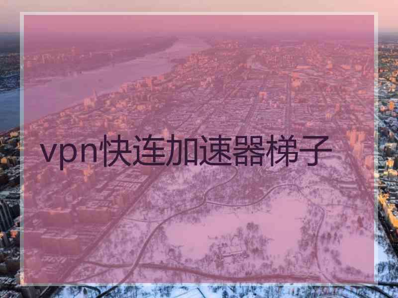 vpn快连加速器梯子
