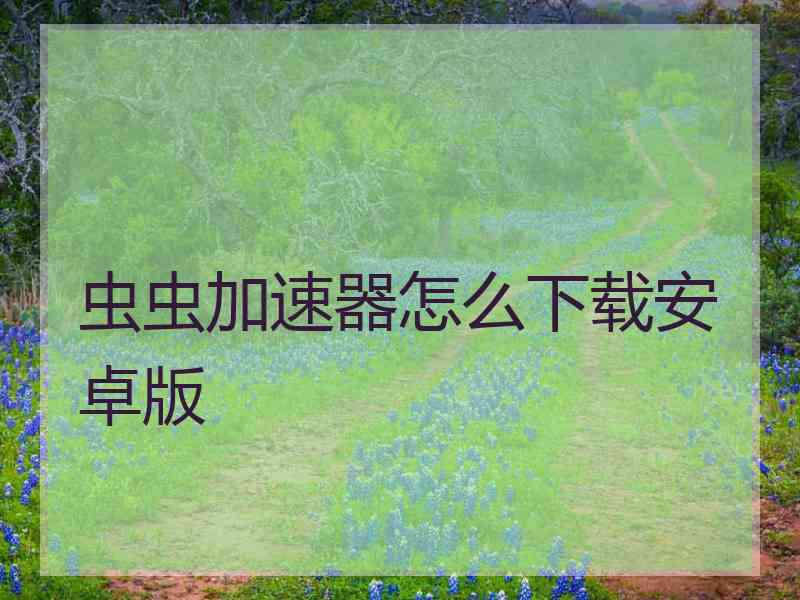 虫虫加速器怎么下载安卓版