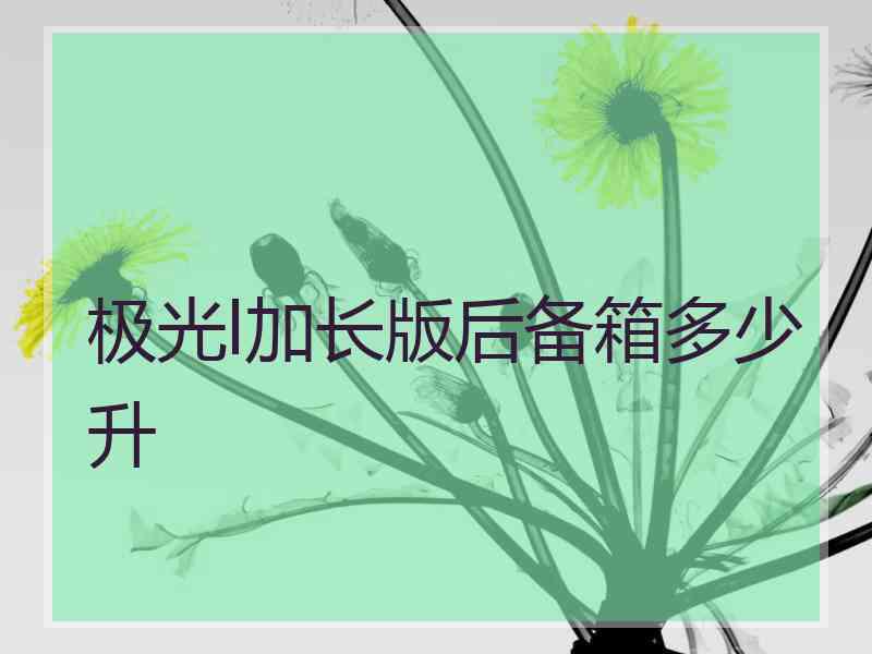 极光l加长版后备箱多少升