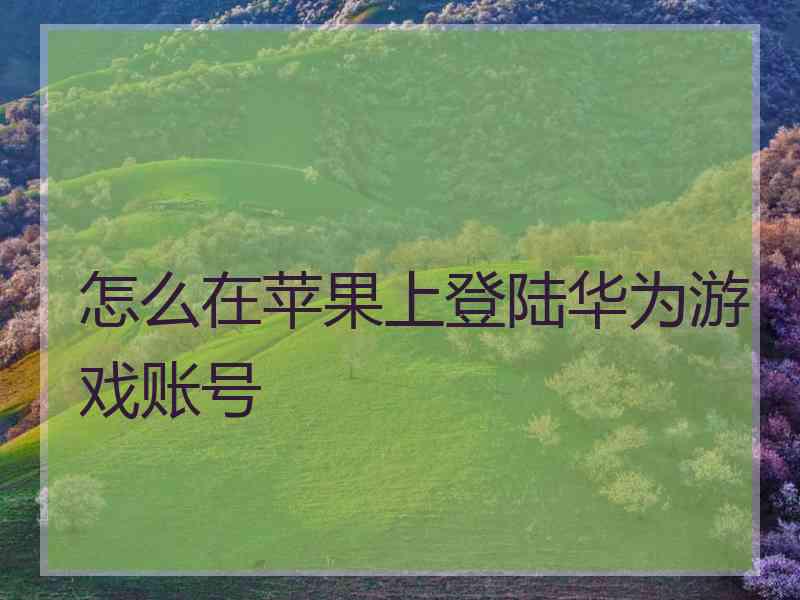 怎么在苹果上登陆华为游戏账号