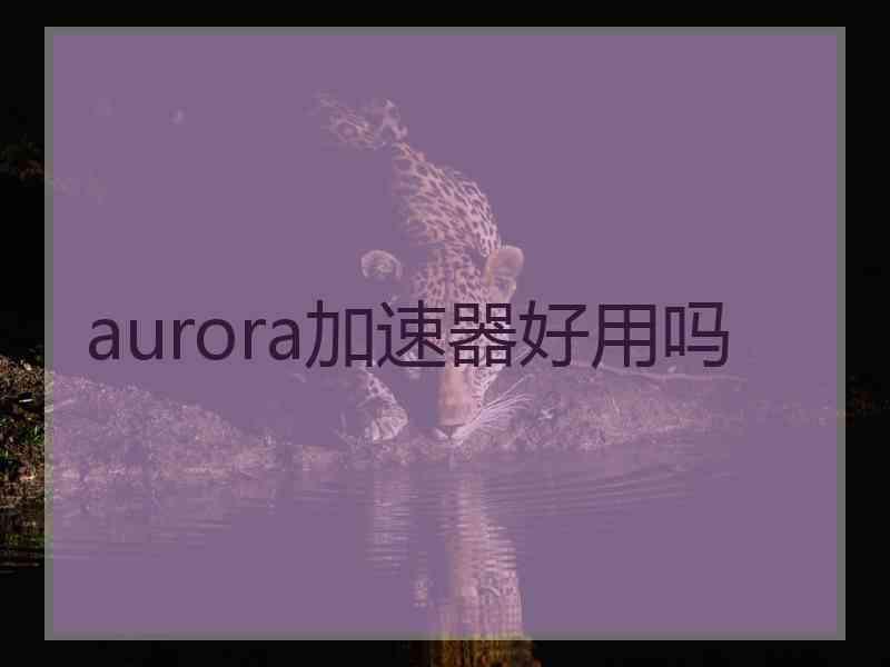 aurora加速器好用吗