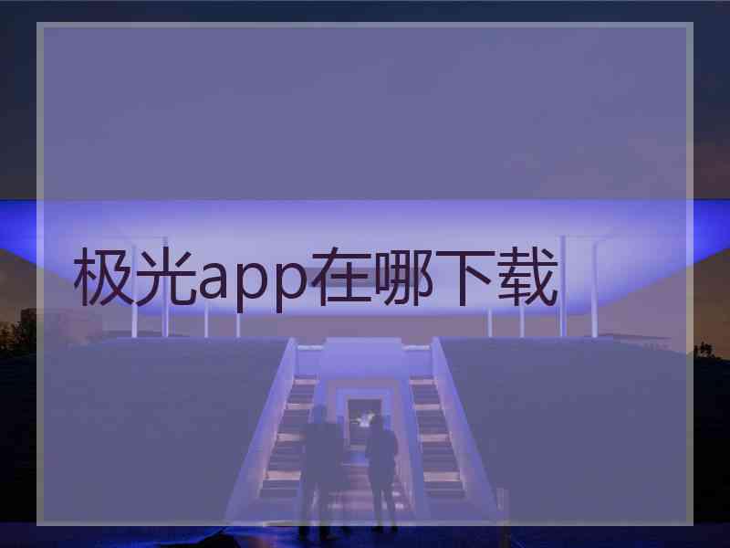 极光app在哪下载