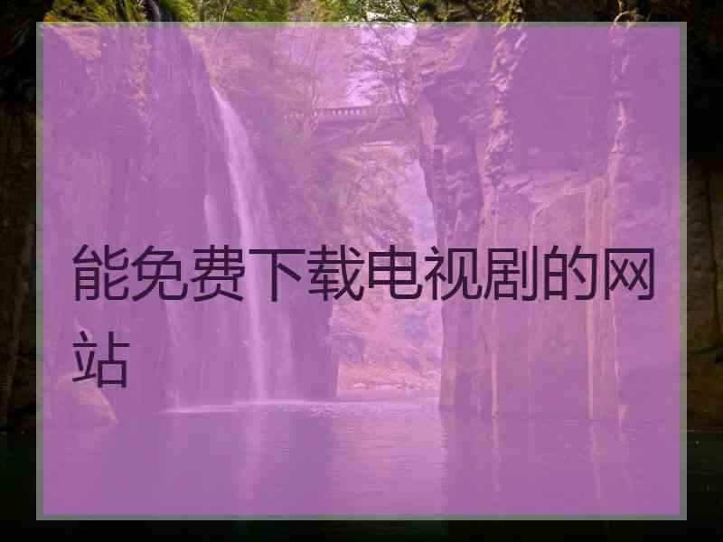 能免费下载电视剧的网站