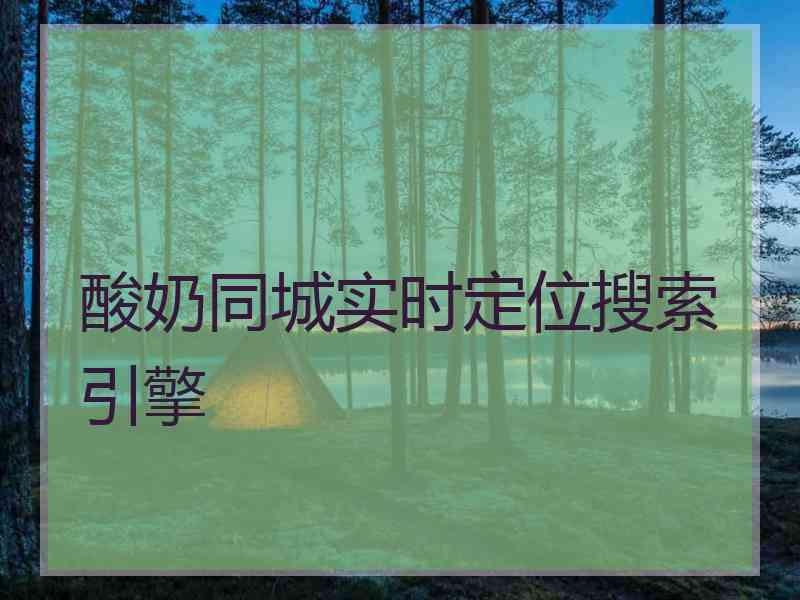酸奶同城实时定位搜索引擎