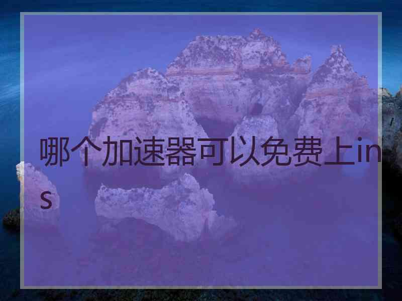 哪个加速器可以免费上ins