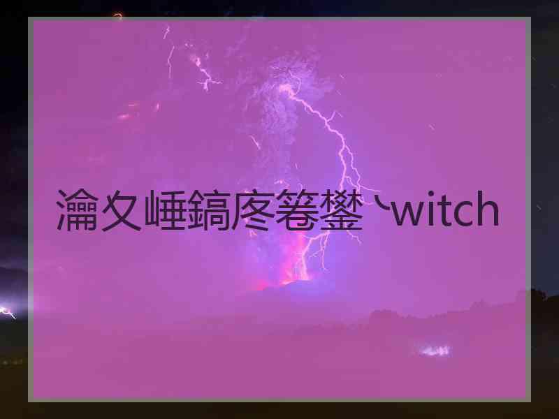 瀹夊崜鎬庝箞鐢╰witch