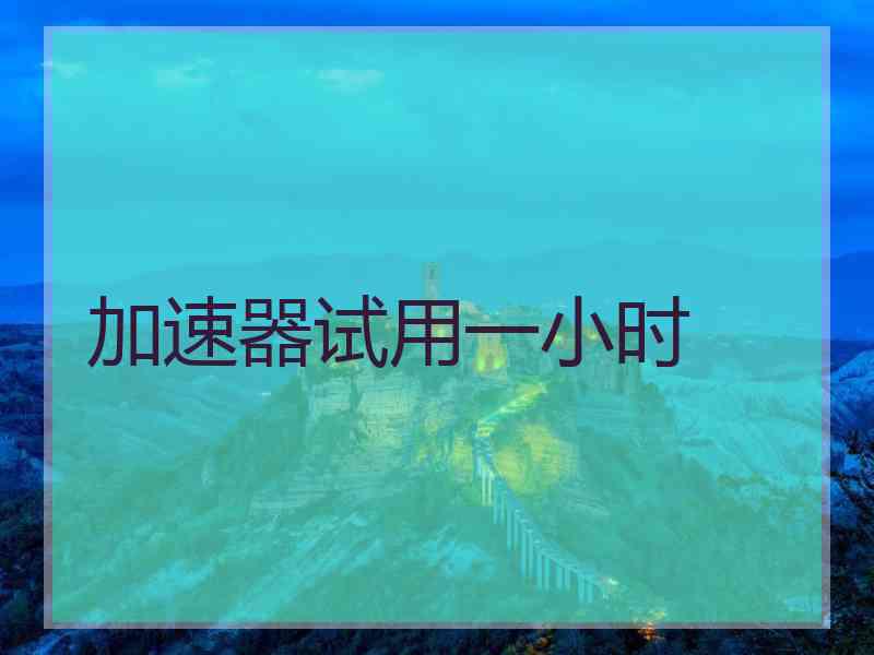 加速器试用一小时