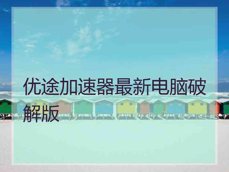 优途加速器最新电脑破解版