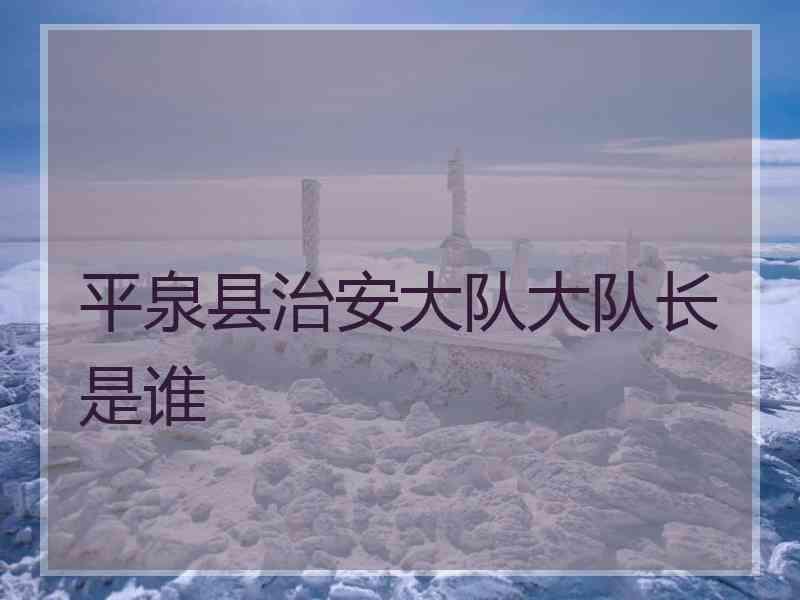 平泉县治安大队大队长是谁