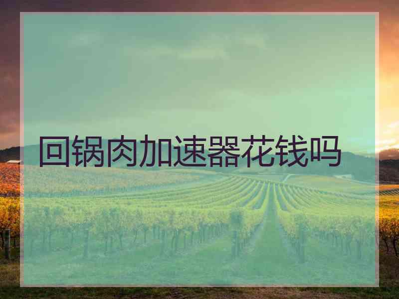 回锅肉加速器花钱吗