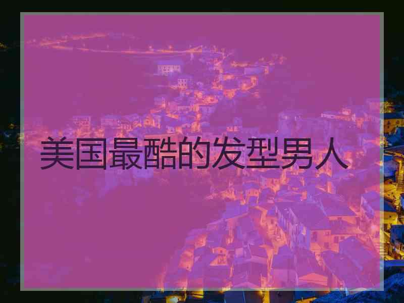 美国最酷的发型男人