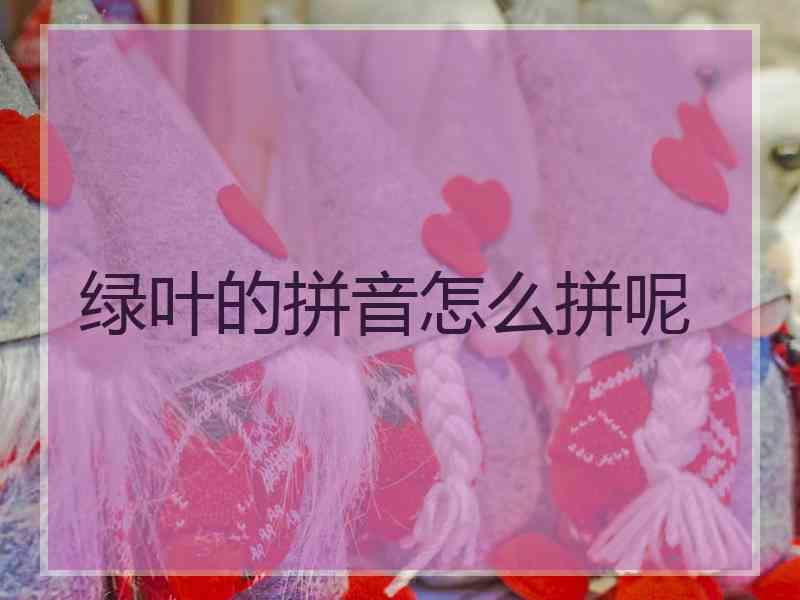 绿叶的拼音怎么拼呢