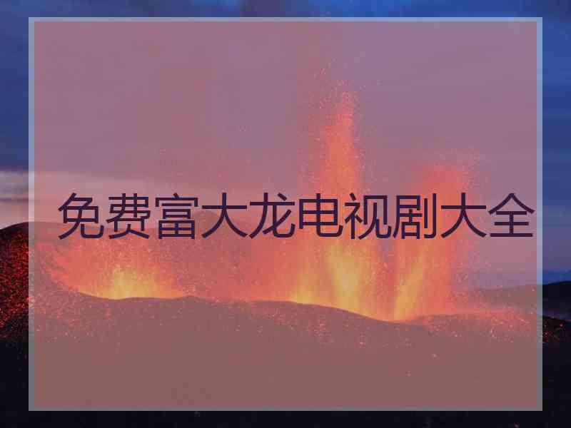 免费富大龙电视剧大全