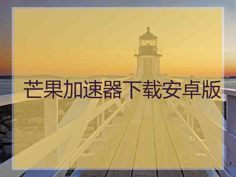 芒果加速器下载安卓版