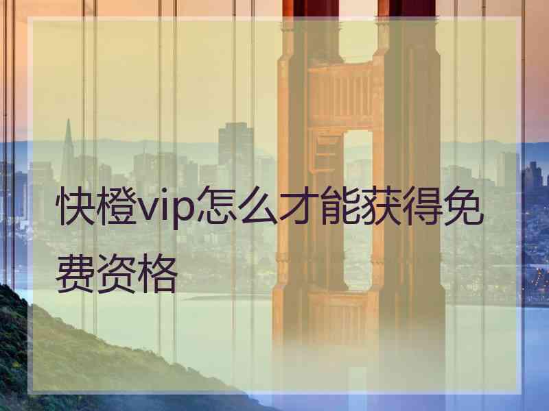 快橙vip怎么才能获得免费资格